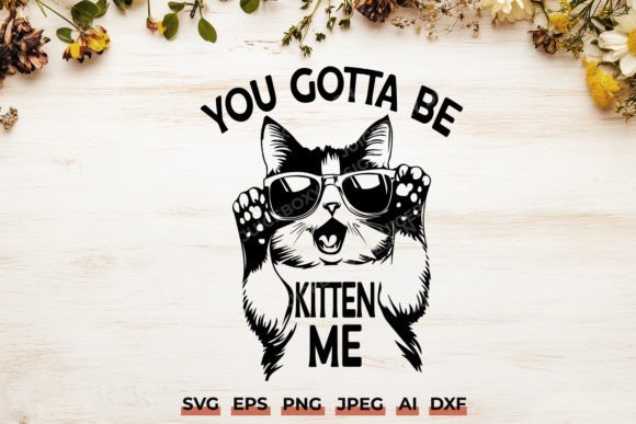 You Gotta Be Kitten Me SVG Funny Cat Graphics for Crafts